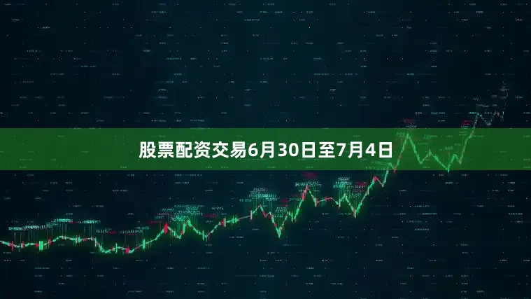 股票配资交易6月30日至7月4日