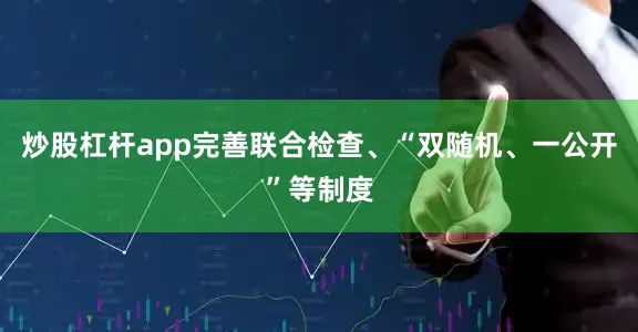 炒股杠杆app完善联合检查、“双随机、一公开”等制度