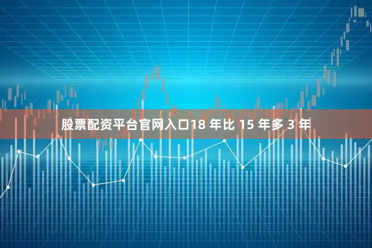 股票配资平台官网入口18 年比 15 年多 3 年
