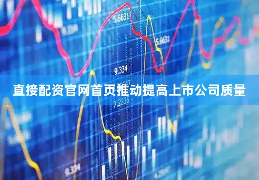 直接配资官网首页推动提高上市公司质量