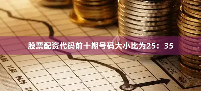股票配资代码前十期号码大小比为25：35