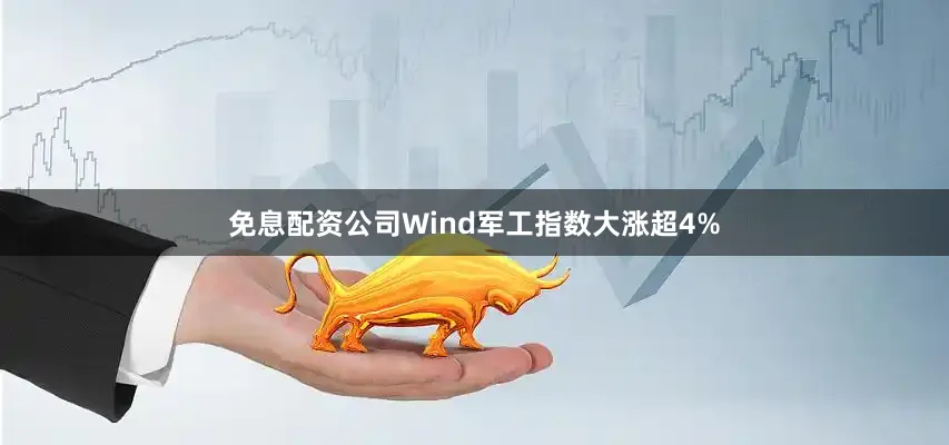 免息配资公司Wind军工指数大涨超4%