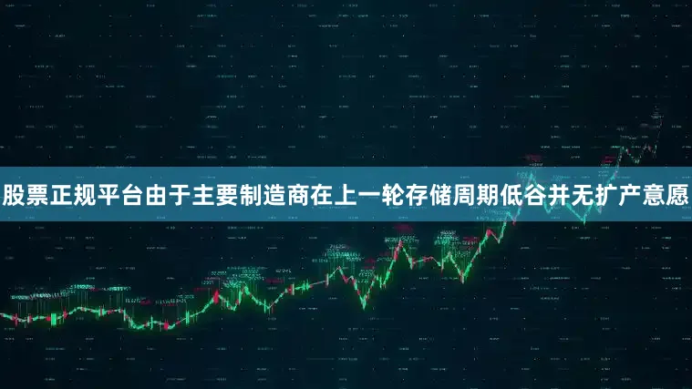 股票正规平台由于主要制造商在上一轮存储周期低谷并无扩产意愿