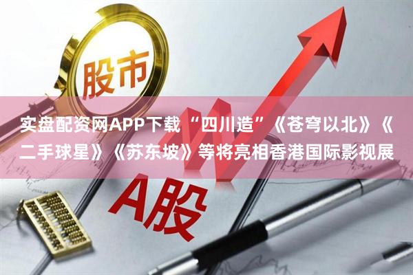 实盘配资网APP下载 “四川造”《苍穹以北》《二手球星》《苏东坡》等将亮相香港国际影视展