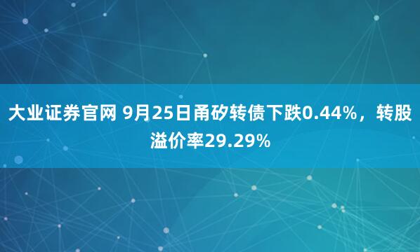 大业证券官网 9月25日甬矽转债下跌0.44%，转股溢价率29.29%