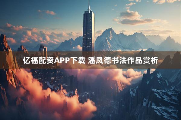 亿福配资APP下载 潘凤德书法作品赏析