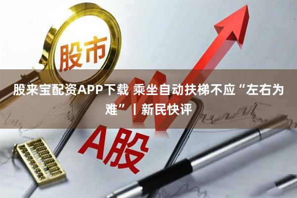 股来宝配资APP下载 乘坐自动扶梯不应“左右为难”丨新民快评