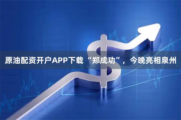 原油配资开户APP下载 “郑成功”，今晚亮相泉州