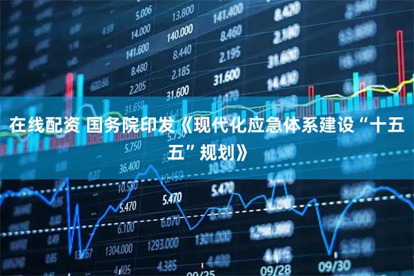 在线配资 国务院印发《现代化应急体系建设“十五五”规划》