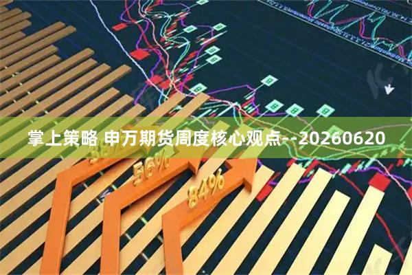 掌上策略 申万期货周度核心观点--20260620